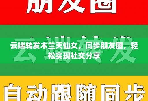 云端转发木兰天仙女,同步朋友圈,轻松实现社交分享