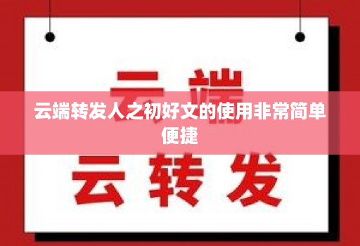 云端转发人之初好文的使用非常简单便捷
