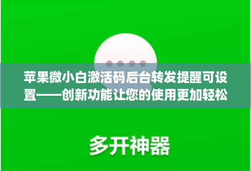 苹果微小白激活码后台转发提醒可设置——创新功能让您的使用更加轻松!