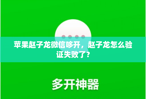 苹果赵子龙微信哆开,赵子龙怎么验证失败了?