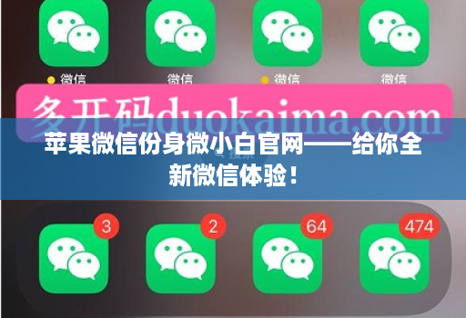 苹果微信份身微小白官网——给你全新微信体验!
