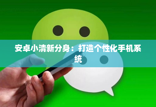 安卓小清新分身:打造个性化手机系统 安卓小清新分身:打造个性化手机系统