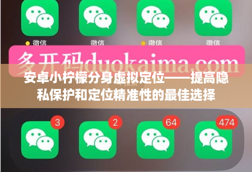 安卓小柠檬分身虚拟定位——提高隐私保护和定位精准性的最佳选择 安卓小柠檬分身虚拟定位——提高隐私保护和定位精准性的最佳选择
