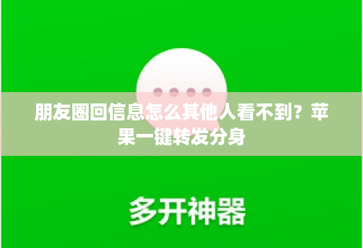 朋友圈回信息怎么其他人看不到?苹果一键转发分身