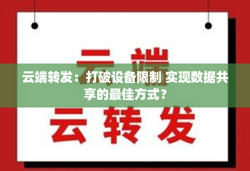 云端转发:打破设备限制 实现数据共享的最佳方式?