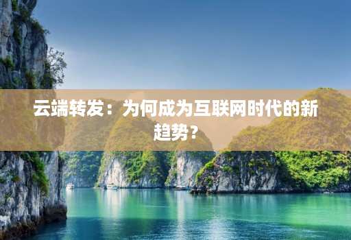 云端转发:为何成为互联网时代的新趋势?
