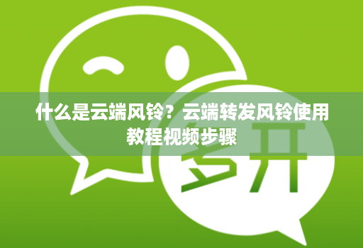 什么是云端风铃?云端转发风铃使用教程视频步骤