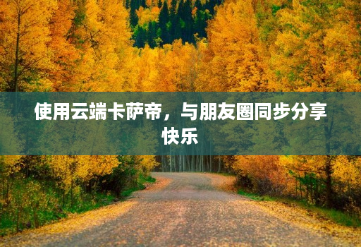使用云端卡萨帝,与朋友圈同步分享快乐