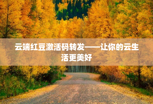 云端红豆激活码转发——让你的云生活更美好