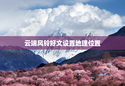 云端风铃好文设置地理位置