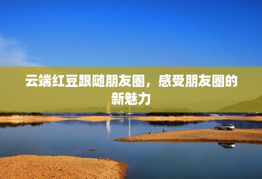 云端红豆跟随朋友圈,感受朋友圈的新魅力