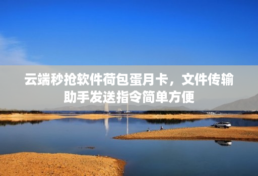 云端秒抢软件荷包蛋月卡,文件传输助手发送指令简单方便