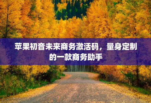 苹果初音未来商务激活码,量身定制的一款商务助手