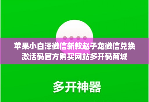 苹果小白泽微信新款赵子龙微信兑换激活码官方购买网站多开码商城