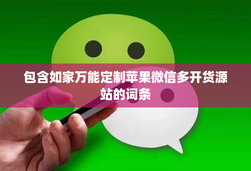 包含如家万能定制苹果微信多开货源站的词条