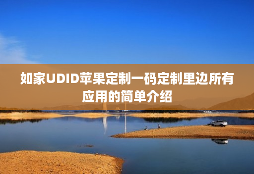 如家UDID苹果定制一码定制里边所有应用的简单介绍 如家UDID苹果定制一码定制里边所有应用的简单介绍