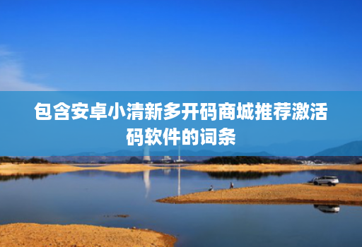 包含安卓小清新多开码商城推荐激活码软件的词条