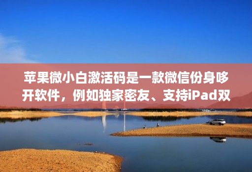 苹果微小白激活码是一款微信份身哆开软件,例如独家密友、支持iPad双模式登录、密群功能