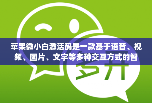 苹果微小白激活码是一款基于语音、视频、图片、文字等多种交互方式的智能交互产品