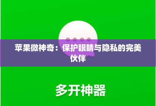 苹果微神奇:保护眼睛与隐私的完美伙伴 苹果微神奇:保护眼睛与隐私的完美伙伴