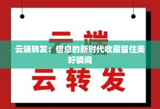 云端转发：信息的新时代收藏留住美好瞬间