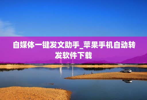 自媒体一键发文助手_苹果手机自动转发软件下载