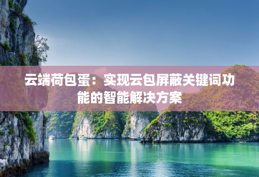 云端荷包蛋：实现云包屏蔽关键词功能的智能解决方案