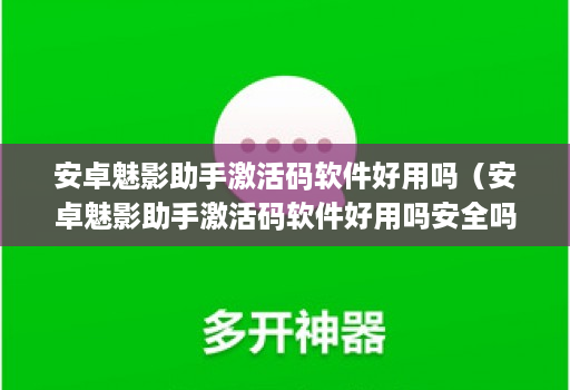 安卓魅影助手激活码软件好用吗（安卓魅影助手激活码软件好用吗安全吗）