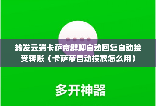 转发云端卡萨帝群聊自动回复自动接受转账(卡萨帝自动投放怎么用) 转发云端卡萨帝群聊自动回复自动接受转账(卡萨帝自动投放怎么用)
