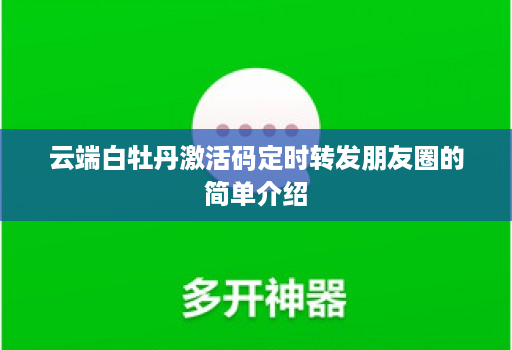 云端白牡丹激活码定时转发朋友圈的简单介绍 云端白牡丹激活码定时转发朋友圈的简单介绍