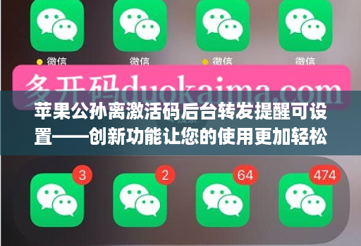 苹果公孙离激活码后台转发提醒可设置——创新功能让您的使用更加轻松!
