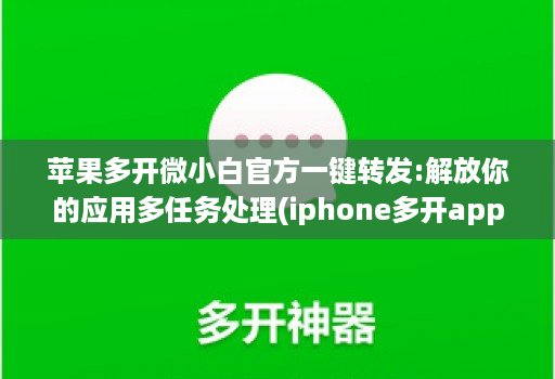 苹果多开微小白官方一键转发:解放你的应用多任务处理(iphone多开app)