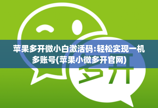 苹果多开微小白激活码:轻松实现一机多账号(苹果小微多开官网)
