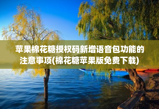 苹果棉花糖授权码新增语音包功能的注意事项(棉花糖苹果版免费下载)