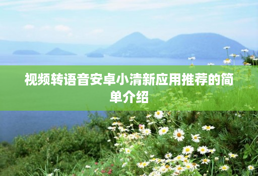 视频转语音安卓小清新应用推荐的简单介绍