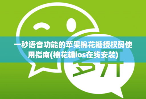 一秒语音功能的苹果棉花糖授权码使用指南(棉花糖ios在线安装)