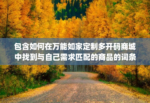包含如何在万能如家定制多开码商城中找到与自己需求匹配的商品的词条