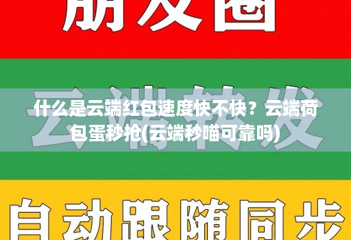 什么是云端红包速度快不快?云端荷包蛋秒抢(云端秒喵可靠吗)