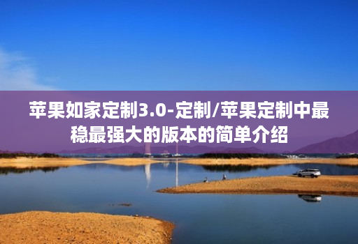 苹果如家定制3.0-定制/苹果定制中最稳最强大的版本的简单介绍