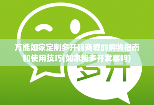 万能如家定制多开码商城的购物指南和使用技巧(如家能多开发票吗)