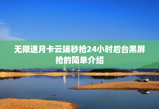 无限速月卡云端秒抢24小时后台黑屏抢的简单介绍