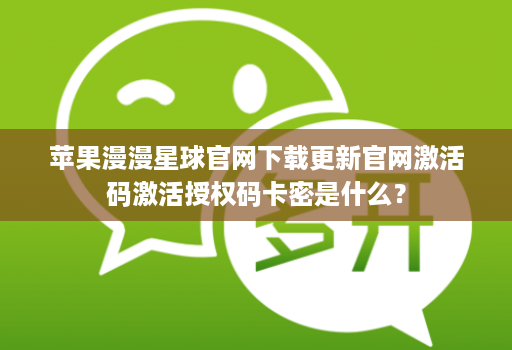 苹果漫漫星球官网下载更新官网激活码激活授权码卡密是什么? 苹果漫漫星球官网下载更新官网激活码激活授权码卡密是什么?