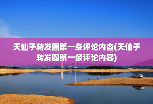 天仙子转发圈第一条评论内容(天仙子转发圈第一条评论内容) 天仙子转发圈第一条评论内容(天仙子转发圈第一条评论内容)