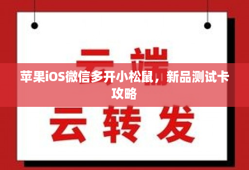 苹果iOS微信多开小松鼠,新品测试卡攻略