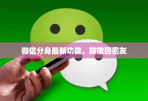 微信分身最新功能,防撤回密友