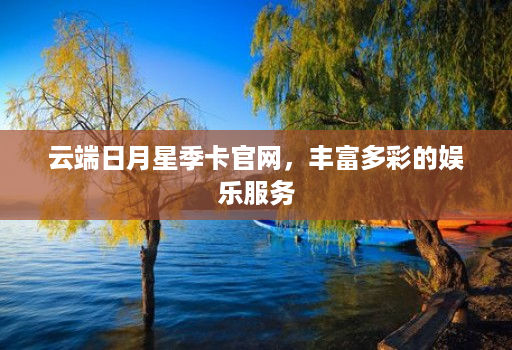 云端日月星季卡官网,丰富多彩的娱乐服务