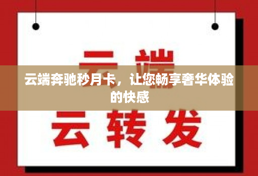 云端奔驰秒月卡,让您畅享奢华体验的快感