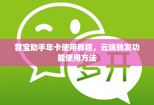 蓉宝助手年卡使用教程,云端转发功能使用方法