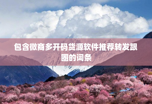 包含微商多开码货源软件推荐转发跟圈的词条