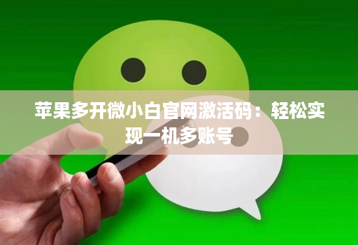 苹果多开微小白官网激活码:轻松实现一机多账号